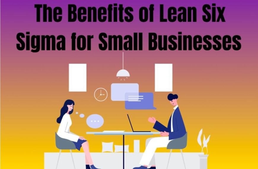 The Benefits of Lean Six Sigma for Small Businesses