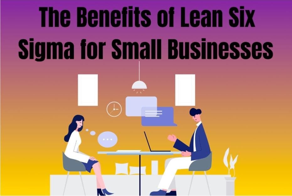 The Benefits of Lean Six Sigma for Small Businesses